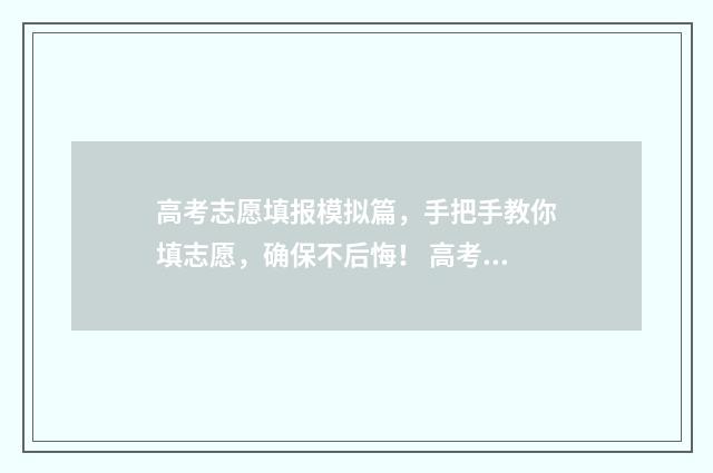 高考志愿填报模拟篇，手把手教你填志愿，确保不后悔！ 高考志愿填报模拟表电子版