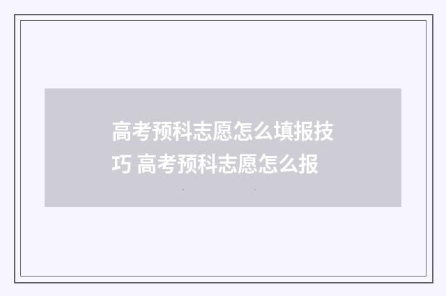 高考预科志愿怎么填报技巧 高考预科志愿怎么报