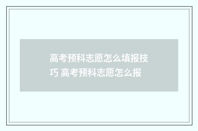 高考预科志愿怎么填报技巧 高考预科志愿怎么报