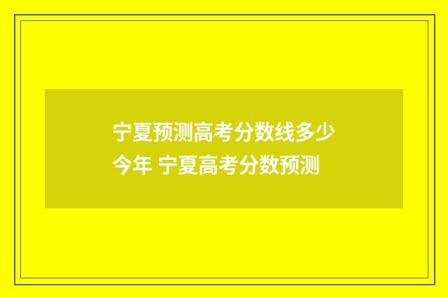 宁夏预测高考分数线多少今年 宁夏高考分数预测