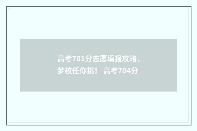 高考701分志愿填报攻略，梦校任你挑！ 高考704分