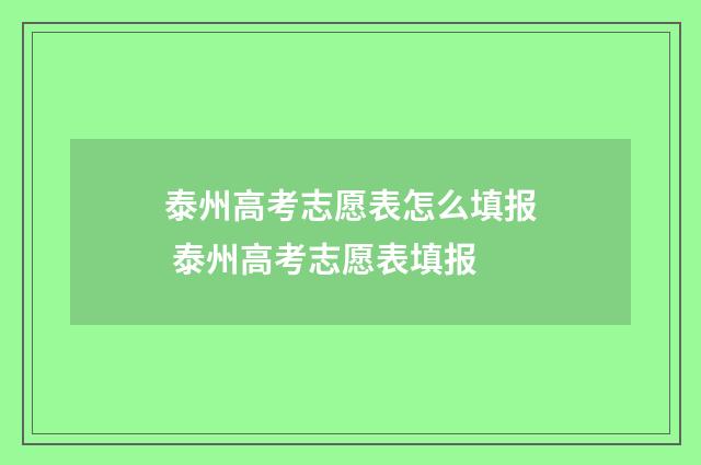 泰州高考志愿表怎么填报 泰州高考志愿表填报