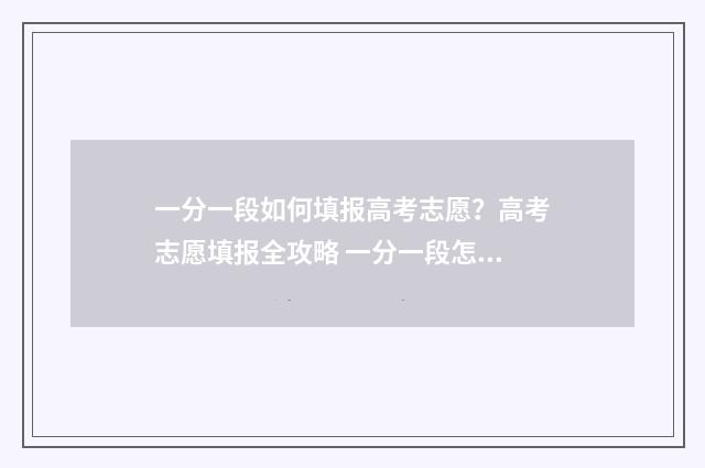 一分一段如何填报高考志愿？高考志愿填报全攻略 一分一段怎么参考