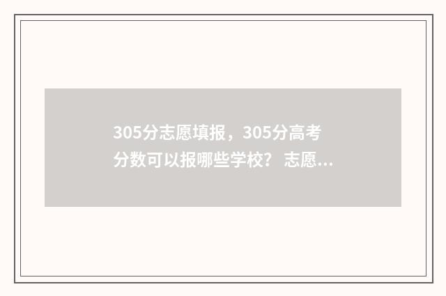 305分志愿填报，305分高考分数可以报哪些学校？ 志愿填报105%