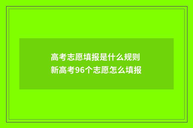 高考志愿填报是什么规则 新高考96个志愿怎么填报
