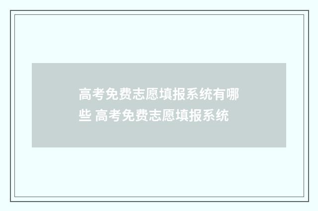 高考免费志愿填报系统有哪些 高考免费志愿填报系统