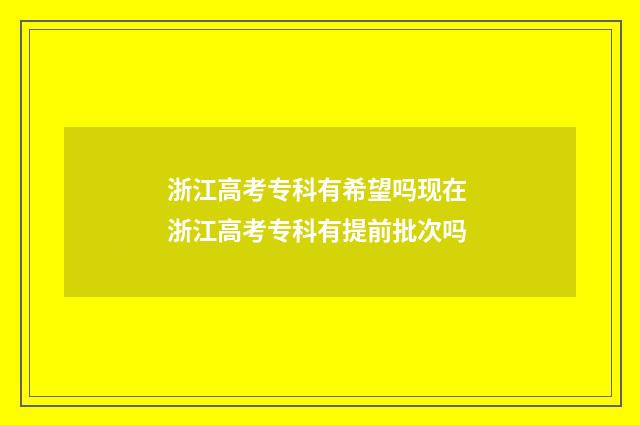 浙江高考专科有希望吗现在 浙江高考专科有提前批次吗