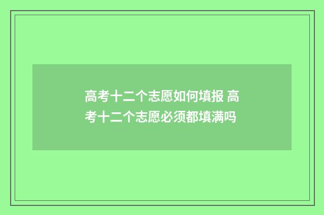 高考十二个志愿如何填报 高考十二个志愿必须都填满吗