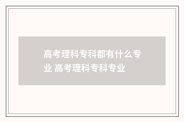 高考理科专科都有什么专业 高考理科专科专业