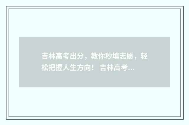 吉林高考出分，教你秒填志愿，轻松把握人生方向！ 吉林高考出分是哪天