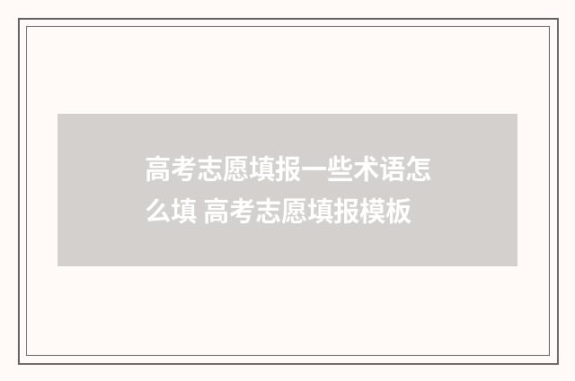 高考志愿填报一些术语怎么填 高考志愿填报模板