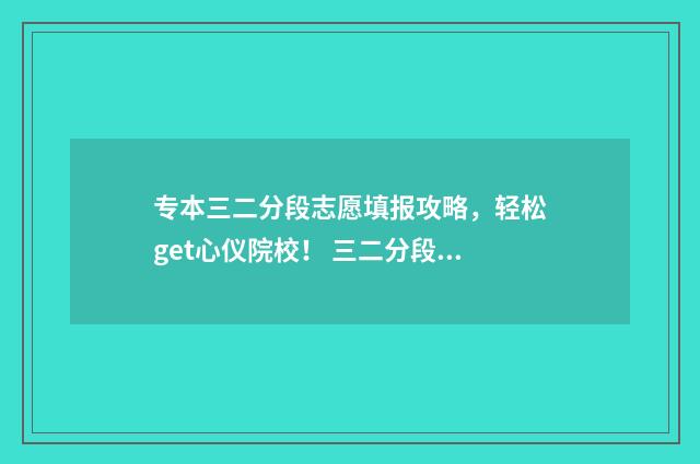 专本三二分段志愿填报攻略，轻松get心仪院校！ 三二分段专升本考试科目