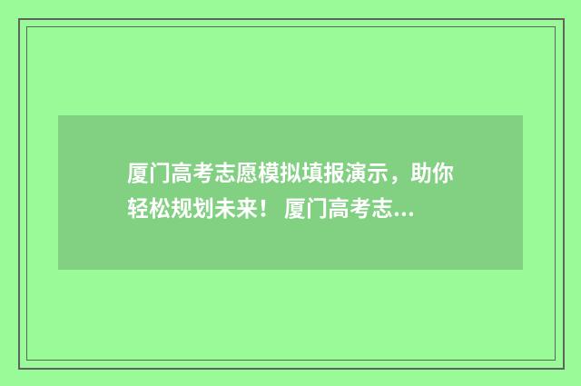厦门高考志愿模拟填报演示，助你轻松规划未来！ 厦门高考志愿填报