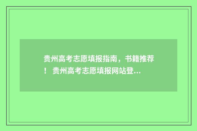 贵州高考志愿填报指南，书籍推荐！ 贵州高考志愿填报网站登录入口