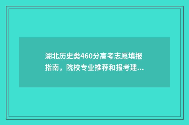 湖北历史类460分高考志愿填报指南，院校专业推荐和报考建议 湖北历史类460分可以读什么学校