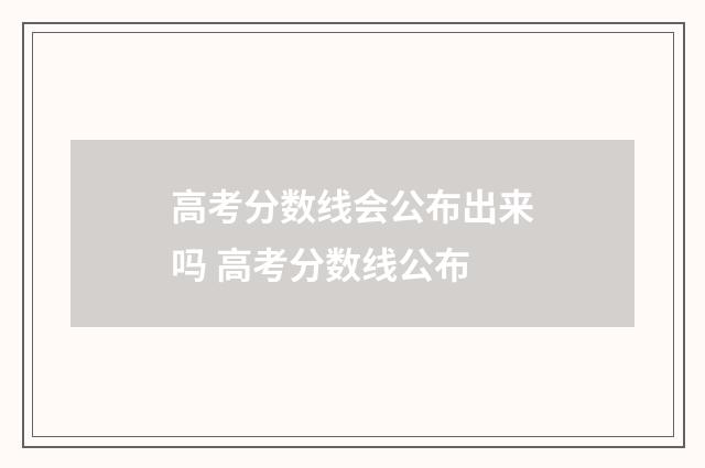高考分数线会公布出来吗 高考分数线公布