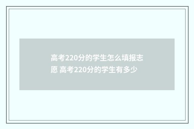 高考220分的学生怎么填报志愿 高考220分的学生有多少