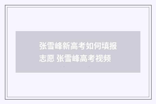 张雪峰新高考如何填报志愿 张雪峰高考视频
