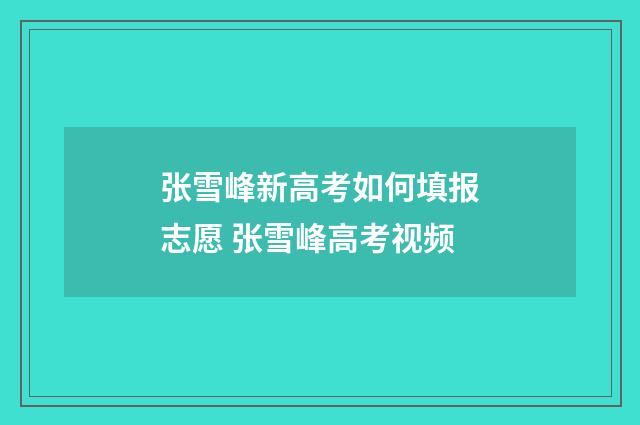 张雪峰新高考如何填报志愿 张雪峰高考视频