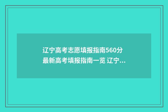 辽宁高考志愿填报指南560分 最新高考填报指南一览 辽宁高考志愿填报通道
