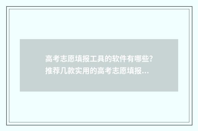 高考志愿填报工具的软件有哪些？推荐几款实用的高考志愿填报软件 高考志愿填报工作怎么样