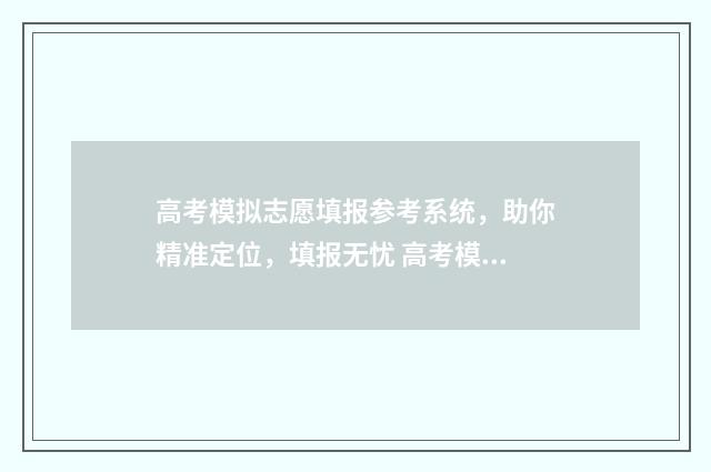 高考模拟志愿填报参考系统，助你精准定位，填报无忧 高考模拟志愿填报入口