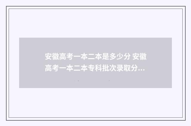 安徽高考一本二本是多少分 安徽高考一本二本专科批次录取分数线