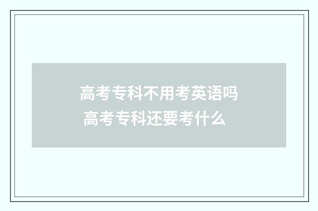 高考专科不用考英语吗 高考专科还要考什么