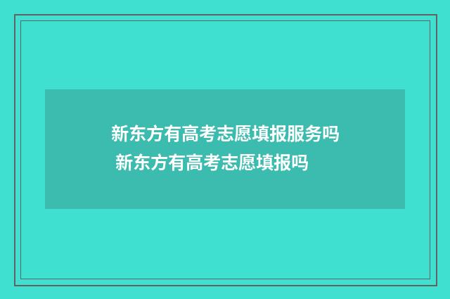 新东方有高考志愿填报服务吗 新东方有高考志愿填报吗