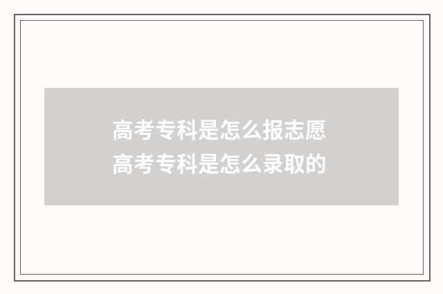 高考专科是怎么报志愿 高考专科是怎么录取的