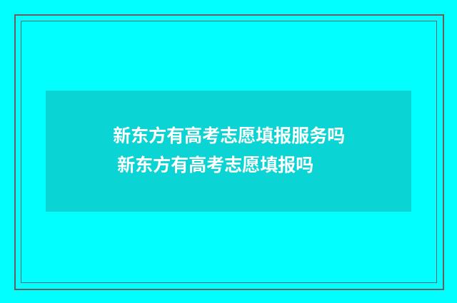 新东方有高考志愿填报服务吗 新东方有高考志愿填报吗