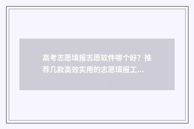 高考志愿填报志愿软件哪个好？推荐几款高效实用的志愿填报工具 高考志愿填报志愿顺序怎么排