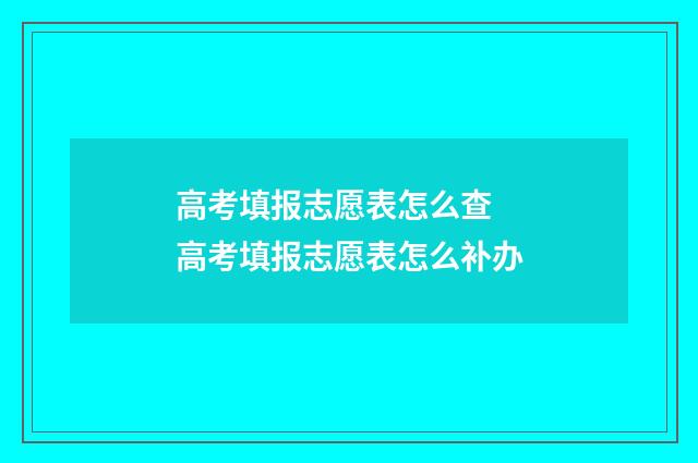 高考填报志愿表怎么查 高考填报志愿表怎么补办