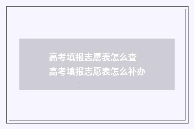 高考填报志愿表怎么查 高考填报志愿表怎么补办
