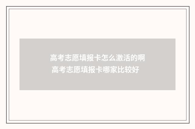 高考志愿填报卡怎么激活的啊 高考志愿填报卡哪家比较好
