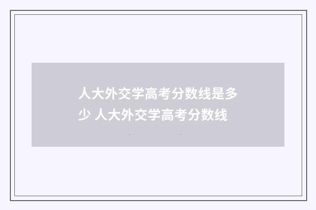 人大外交学高考分数线是多少 人大外交学高考分数线