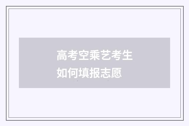 高考空乘艺考生如何填报志愿