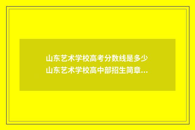 山东艺术学校高考分数线是多少 山东艺术学校高中部招生简章电话