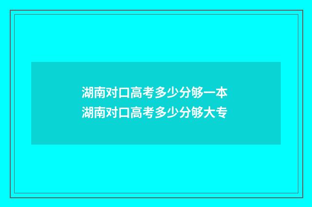 湖南对口高考多少分够一本 湖南对口高考多少分够大专