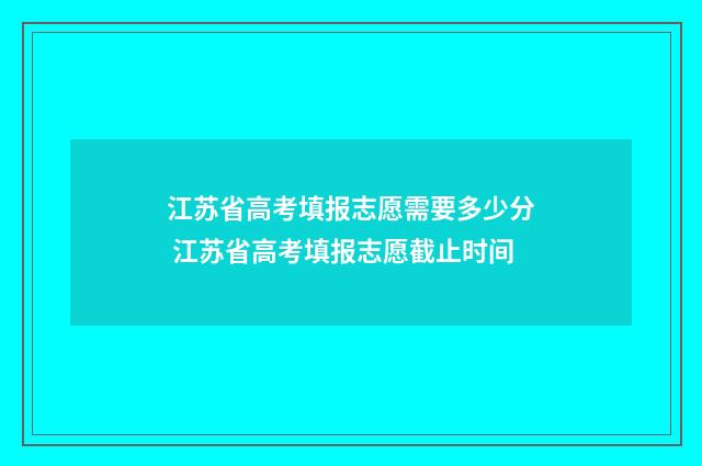 江苏省高考填报志愿需要多少分 江苏省高考填报志愿截止时间
