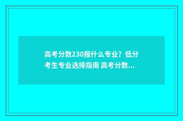 高考分数230报什么专业？低分考生专业选择指南 高考分数230能上什么学校