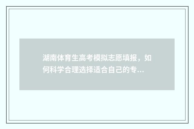 湖南体育生高考模拟志愿填报，如何科学合理选择适合自己的专业？ 湖南体育生高考文化课需要多少分