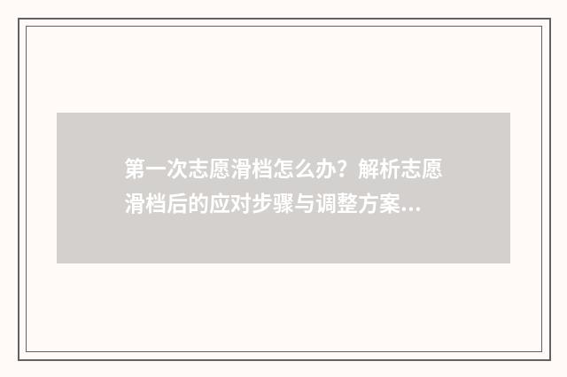 第一次志愿滑档怎么办？解析志愿滑档后的应对步骤与调整方案 第一志愿滑档是什么意思