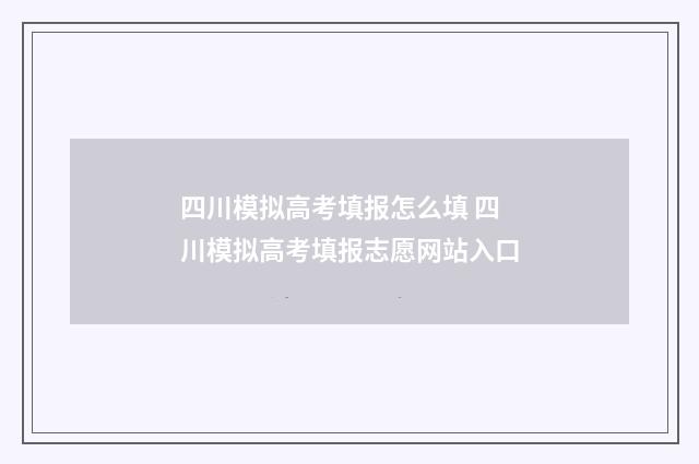 四川模拟高考填报怎么填 四川模拟高考填报志愿网站入口