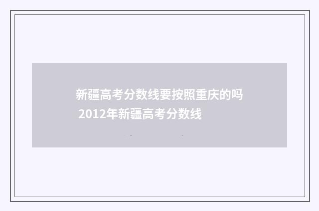新疆高考分数线要按照重庆的吗 2012年新疆高考分数线
