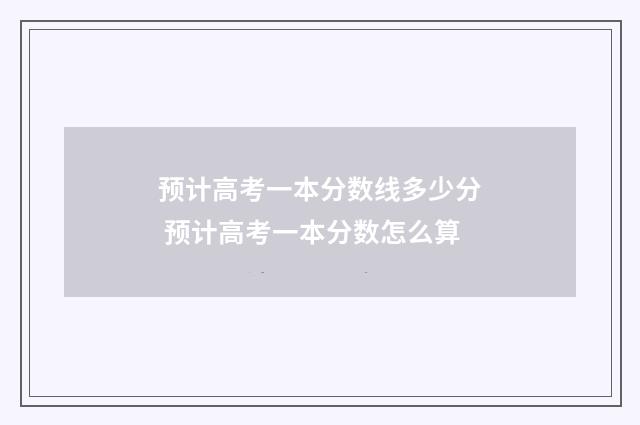 预计高考一本分数线多少分 预计高考一本分数怎么算