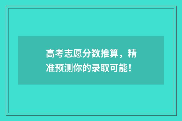 高考志愿分数推算，精准预测你的录取可能！