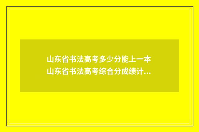 山东省书法高考多少分能上一本 山东省书法高考综合分成绩计算方法