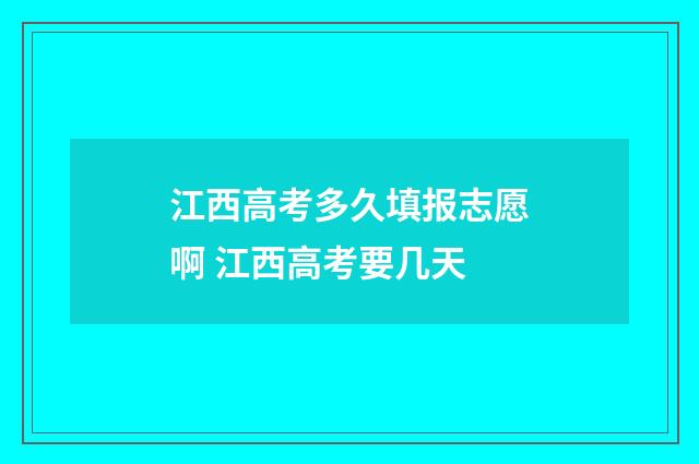 江西高考多久填报志愿啊 江西高考要几天