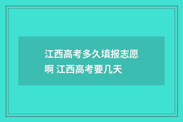 江西高考多久填报志愿啊 江西高考要几天